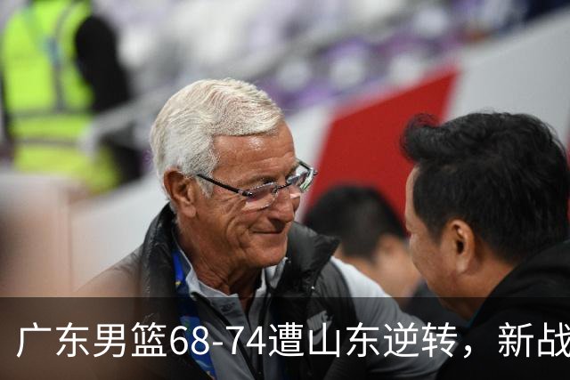 广东男篮68-74遭山东逆转，新战术显成效但外线苦涩