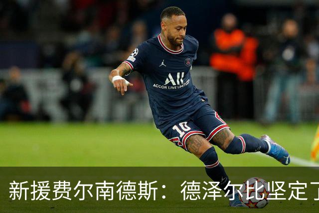 新援费尔南德斯：德泽尔比坚定了我加盟热刺的决心