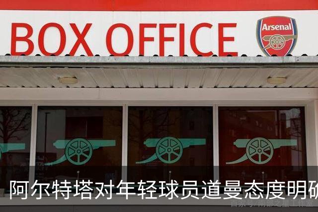 阿尔特塔对年轻球员道曼态度明确：必须证明自己才能上场